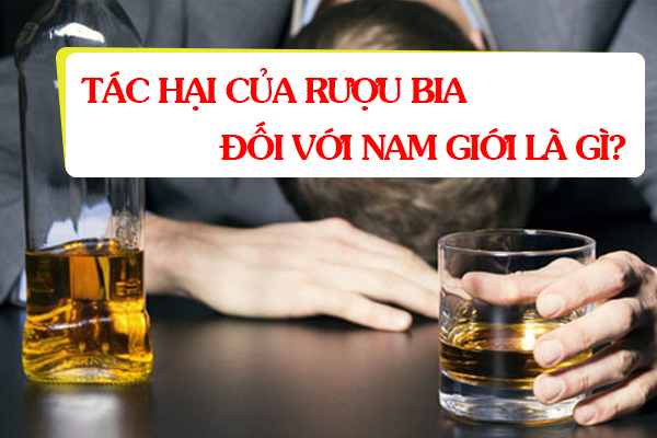 Tác hại của rượu bia đối với nam giới là gì?