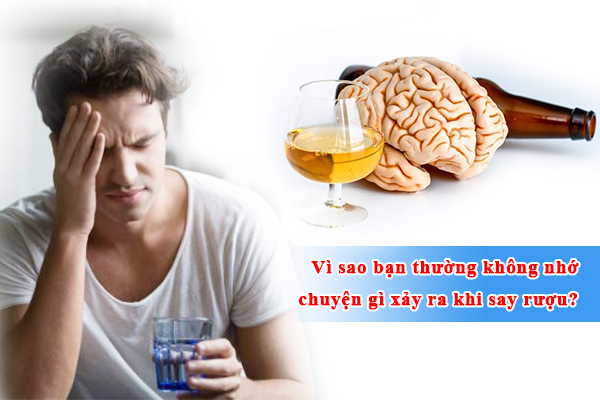 Vì sao bạn thường không nhớ chuyện gì xảy ra khi say rượu?