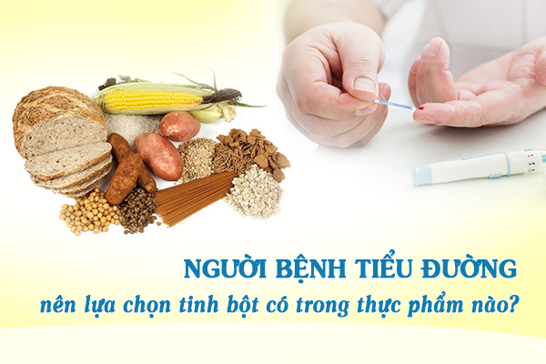 Người bệnh tiểu đường nên lựa chọn tinh bột có trong thực phẩm nào?